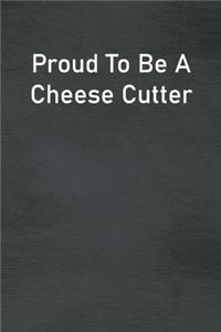 Proud To Be A Cheese Cutter