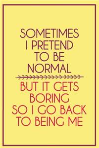 Sometimes I Pretend to Be Normal But It Gets Boring So I Go Back to Being Me