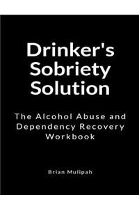 Drinker's Sobriety Solution: The Alcohol Abuse and Dependency Recovery Workbook