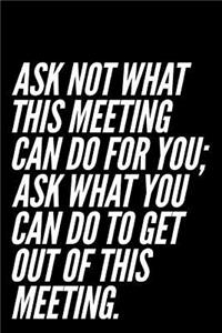 Ask Not What This Meeting Can Do for You Ask What You Can Do to Get Out of This Meeting