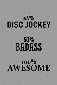 49% Disc Jockey 51% Badass 100% Awesome