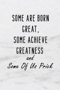 Some Are Born Great, Some Achieve Greatness and Some of Us Prick