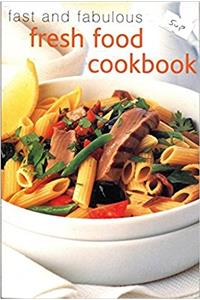 Fast and Fabulous Fresh Food Cookbook