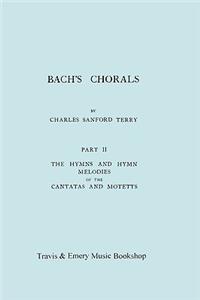 Bach's Chorals. Part 2 - The Hymns and Hymn Melodies of the Cantatas and Motetts. [Facsimile of 1917 Edition, Part II].