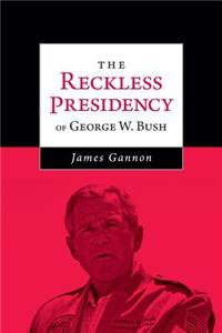The Reckless Presidency of George W. Bush