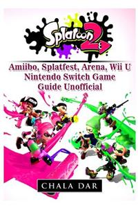 Splatoon 2 Amiibo, Splatfest, Arena, Wii U, Nintendo Switch, Game Guide Unofficial