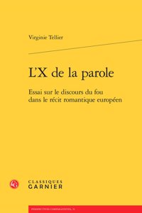 L'x de la Parole: Essai Sur Le Discours Du Fou Dans Le Recit Romantique Europeen