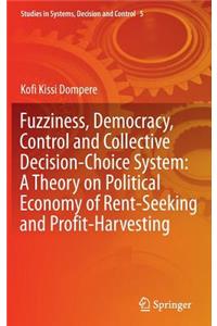 Fuzziness, Democracy, Control and Collective Decision-Choice System: A Theory on Political Economy of Rent-Seeking and Profit-Harvesting