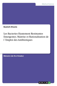 Les Bacteries Hautement Resistantes Emergentes. Maitrise et Rationalisation de l´Emploi des Antibiotiques