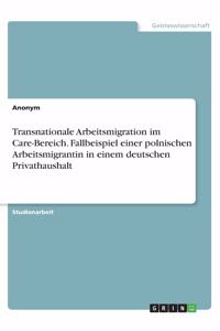 Transnationale Arbeitsmigration im Care-Bereich. Fallbeispiel einer polnischen Arbeitsmigrantin in einem deutschen Privathaushalt