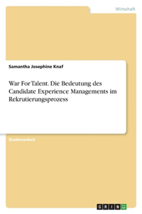 War For Talent. Die Bedeutung des Candidate Experience Managements im Rekrutierungsprozess