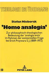 'Homo Analogia': Zur Philosophisch-Theologischen Bedeutung Der 'Analogia Entis' Im Rahmen Der Existentiellen Frage Bei Erich Przywara S.J. (1889-1972)