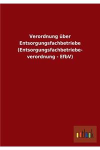 Verordnung über Entsorgungsfachbetriebe (Entsorgungsfachbetriebe- verordnung - EfbV)