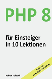 PHP 8 für Einsteiger in 10 Lektionen: PHP schnell, effektiv und ergebnisorientiert erlernen