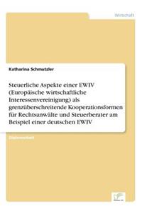 Steuerliche Aspekte einer EWIV (Europäische wirtschaftliche Interessenvereinigung) als grenzüberschreitende Kooperationsformen für Rechtsanwälte und Steuerberater am Beispiel einer deutschen EWIV