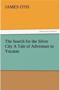 The Search for the Silver City a Tale of Adventure in Yucatan