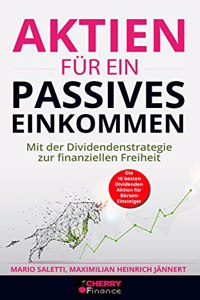 Aktien fur ein passives Einkommen: Mit der Dividendenstrategie zur finanziellen Freiheit + die 10 besten Dividenden Aktien fur Borsen-Einsteiger (German Edition)