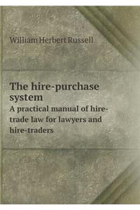 The Hire-Purchase System a Practical Manual of Hire-Trade Law for Lawyers and Hire-Traders