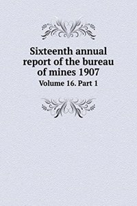 Sixteenth annual report of the bureau of mines 1907 Volume 16. Part 1