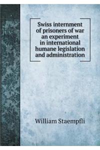 Swiss Internment of Prisoners of War an Experiment in International Humane Legislation and Administration