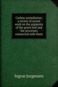 Carbon assimilation; a review of recent work on the pigments of the green leaf and the processes connected with them