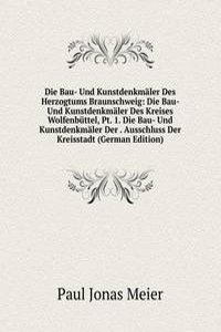 Die Bau- Und Kunstdenkmaler Des Herzogtums Braunschweig: Die Bau- Und Kunstdenkmaler Des Kreises Wolfenbuttel, Pt. 1. Die Bau- Und Kunstdenkmaler Der . Ausschluss Der Kreisstadt (German Edition)