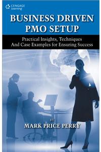 Business Driven PMO Setup: Practical Insights, Techniques and Case Examples for Ensuring Success