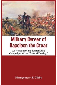 Military Career of Napoleon the Great - An Account of the Remarkable Campaigns of the 