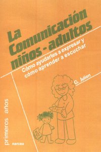 La comunicacion ninos-adultos: Como ayudarles a expresar y como aprender a escuchar