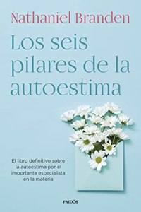 Los seis pilares de la autoestima: El libro definitivo sobre la autoestima por el importante especialista en la materia