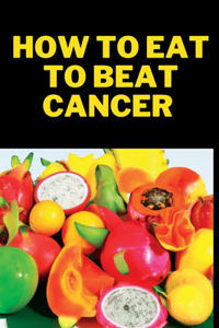 How to Eat to Beat Cancer