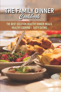 The Family Dinner Cookbook The Best Solution Healthy Dinner Meals. Healthy Cooking - Tasty Eating