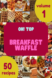 Oh! Top 50 Breakfast Waffle Recipes Volume 1