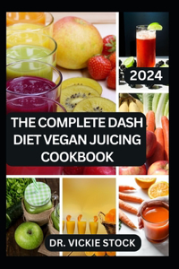 Complete Dash Diet Vegan Juicing Cookbook