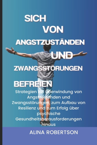 Sich von Angstzuständen und Zwangsstörungen befreien: Strategien zur Überwindung von Angstzuständen und Zwangsstörungen, zum Aufbau von Resilienz und zum Erfolg über psychische ...