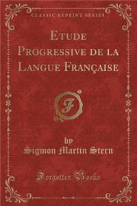 Etude Progressive de la Langue Franï¿½aise (Classic Reprint)
