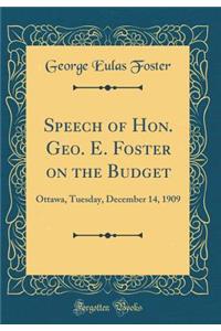 Speech of Hon. Geo. E. Foster on the Budget: Ottawa, Tuesday, December 14, 1909 (Classic Reprint)