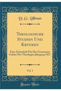 Theologische Studien Und Kritiken, Vol. 1: Eine Zeitschrift Fï¿½r Das Gesammte Gebiet Der Theologie; Jahrgang 1837 (Classic Reprint)