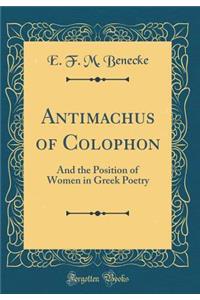 Antimachus of Colophon: And the Position of Women in Greek Poetry (Classic Reprint)