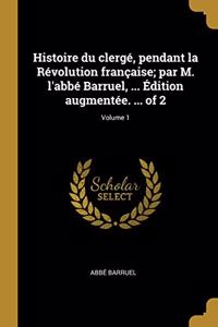 Histoire du clergé, pendant la Révolution française; par M. l'abbé Barruel, ... Édition augmentée. ... of 2; Volume 1