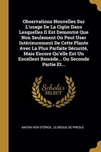 Observations Nouvelles Sur L'usage De La Cigüe Dans Lesquelles Il Est Demontré Que Non Seulement On Peut User Intérieurement De Cette Plante Avec La Plus Parfaite Sécurité, Mais Encore Qu'elle Est Un Excellent Remède... Ou Seconde Partie Et...