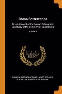 ROMA SOTTERRANEA: OR, AN ACCOUNT OF THE