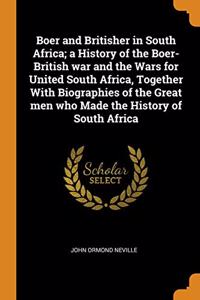 Boer and Britisher in South Africa; a History of the Boer-British war and the Wars for United South Africa, Together With Biographies of the Great men who Made the History of South Africa