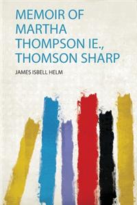 Memoir of Martha Thompson Ie., Thomson Sharp