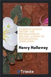 The Reformation in Ireland, a Study of Ecclesiastical Legislation