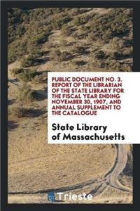 Public Document No. 3. Report of the Librarian of the State Library for the Fiscal Year Ending November 30, 1907, and Annual Supplement to the Catalogue