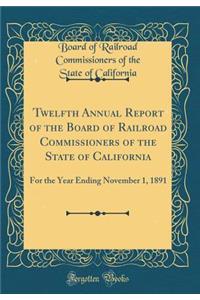 Twelfth Annual Report of the Board of Railroad Commissioners of the State of California: For the Year Ending November 1, 1891 (Classic Reprint)