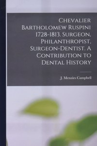 Chevalier Bartholomew Ruspini 1728-1813. Surgeon, Philanthropist, Surgeon-dentist. A Contribution to Dental History