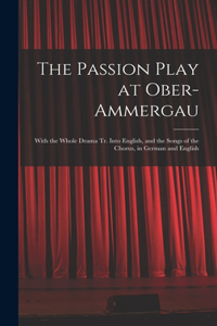 Passion Play at Ober-Ammergau: With the Whole Drama Tr. Into English, and the Songs of the Chorus, in German and English