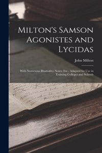 Milton's Samson Agonistes and Lycidas: With Numerous Illustrative Notes, Etc., Adapted for Use in Training Colleges and Schools